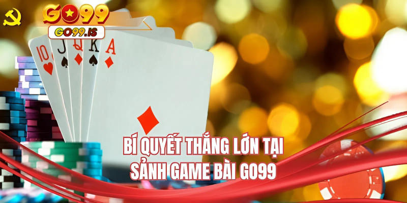 Bí quyết thắng lớn tại sảnh game bài GO99