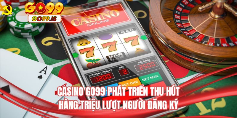 Casino GO99 phát triển thu hút hàng triệu lượt người đăng ký