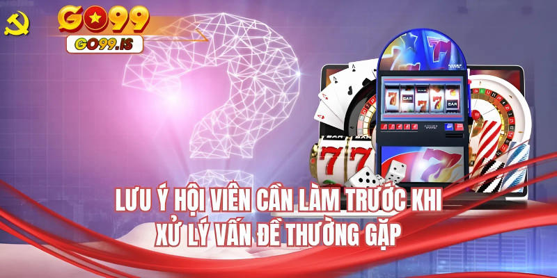 Lưu ý hội viên cần làm trước khi xử lý vấn đề thường gặp