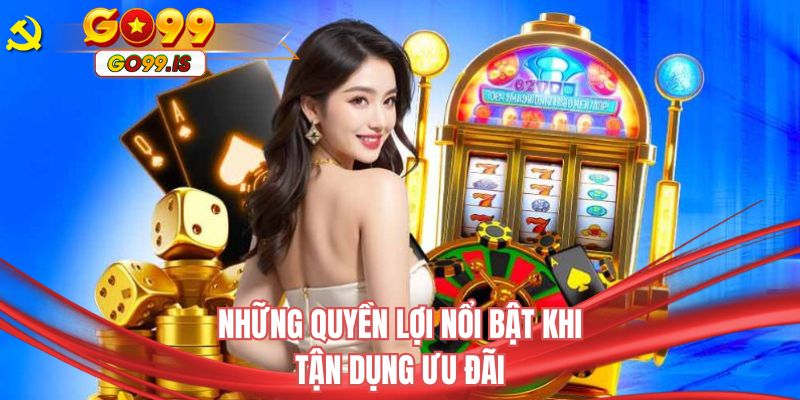 Những quyền lợi nổi bật khi tận dụng ưu đãi