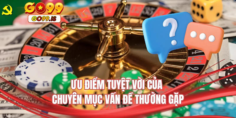 Ưu điểm tuyệt vời của chuyên mục vấn đề thường gặp